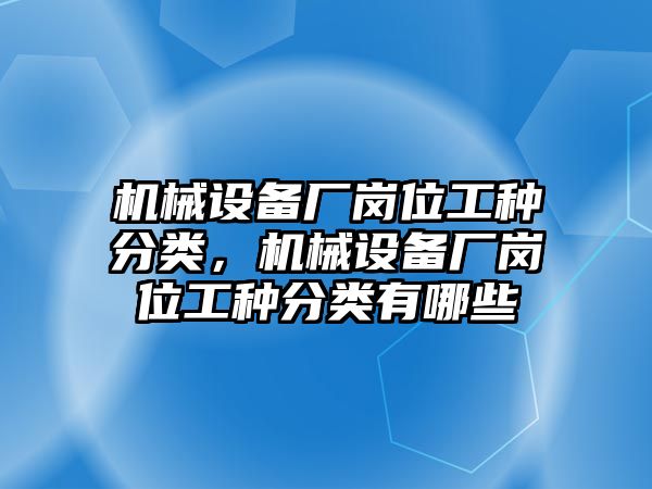 機(jī)械設(shè)備廠崗位工種分類，機(jī)械設(shè)備廠崗位工種分類有哪些