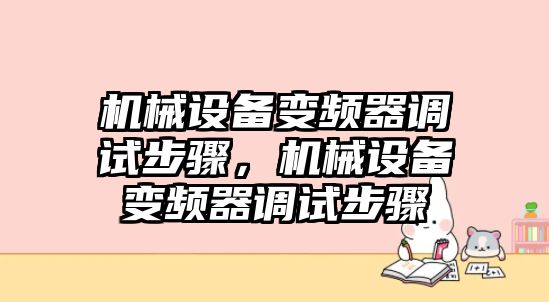 機(jī)械設(shè)備變頻器調(diào)試步驟，機(jī)械設(shè)備變頻器調(diào)試步驟