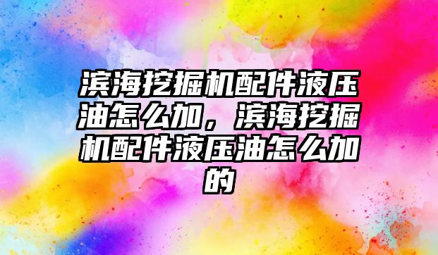 濱海挖掘機配件液壓油怎么加，濱海挖掘機配件液壓油怎么加的