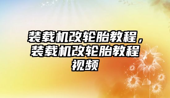 裝載機(jī)改輪胎教程，裝載機(jī)改輪胎教程視頻