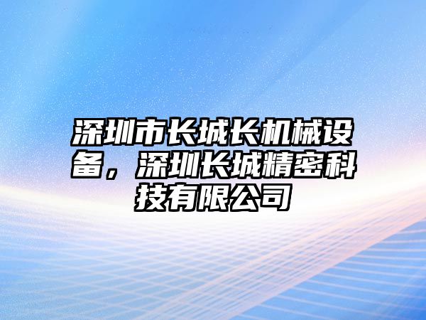 深圳市長城長機(jī)械設(shè)備，深圳長城精密科技有限公司