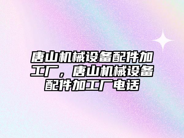 唐山機械設(shè)備配件加工廠，唐山機械設(shè)備配件加工廠電話