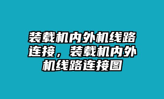 裝載機內(nèi)外機線路連接，裝載機內(nèi)外機線路連接圖