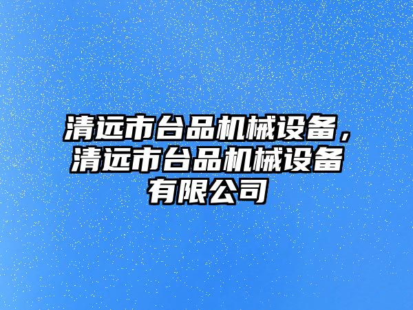 清遠市臺品機械設備，清遠市臺品機械設備有限公司