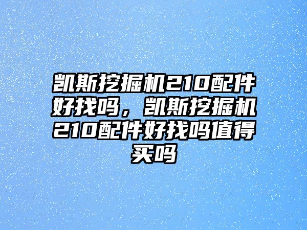 凱斯挖掘機(jī)210配件好找嗎，凱斯挖掘機(jī)210配件好找嗎值得買(mǎi)嗎