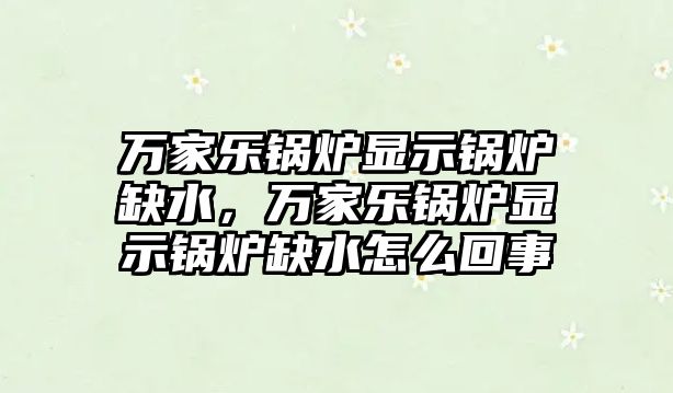 萬家樂鍋爐顯示鍋爐缺水，萬家樂鍋爐顯示鍋爐缺水怎么回事