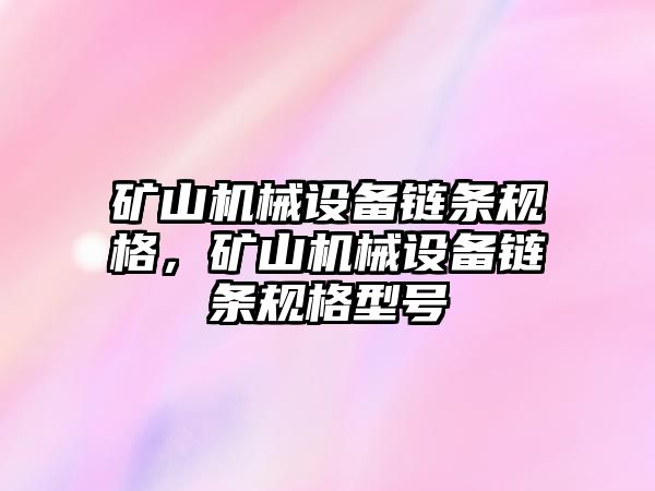 礦山機(jī)械設(shè)備鏈條規(guī)格，礦山機(jī)械設(shè)備鏈條規(guī)格型號