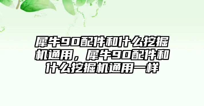 犀牛90配件和什么挖掘機(jī)通用，犀牛90配件和什么挖掘機(jī)通用一樣