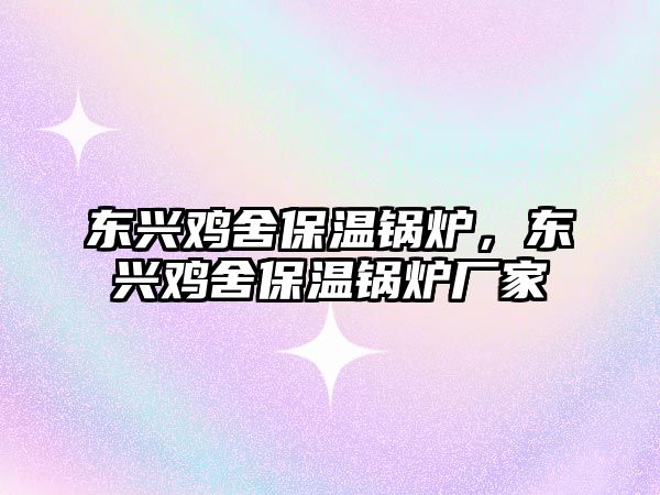 東興雞舍保溫鍋爐，東興雞舍保溫鍋爐廠家