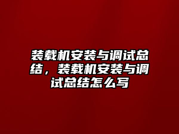 裝載機(jī)安裝與調(diào)試總結(jié)，裝載機(jī)安裝與調(diào)試總結(jié)怎么寫