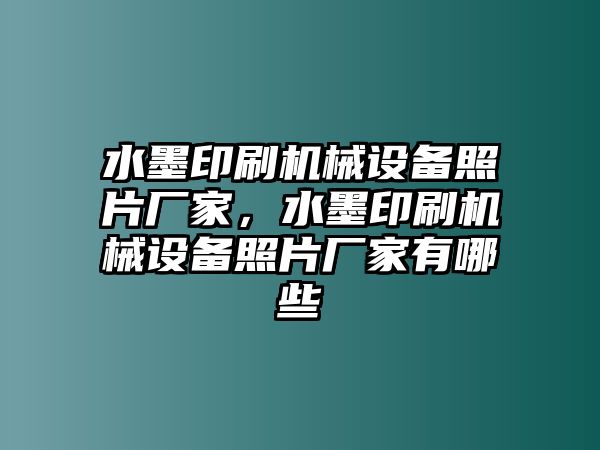 水墨印刷機(jī)械設(shè)備照片廠家，水墨印刷機(jī)械設(shè)備照片廠家有哪些