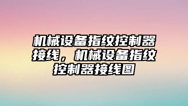 機(jī)械設(shè)備指紋控制器接線，機(jī)械設(shè)備指紋控制器接線圖