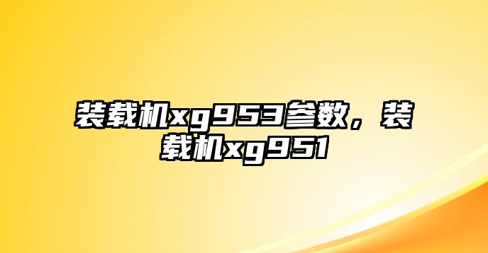 裝載機(jī)xg953參數(shù)，裝載機(jī)xg951