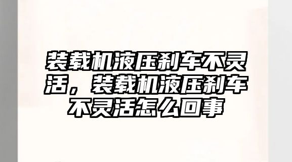 裝載機(jī)液壓剎車不靈活，裝載機(jī)液壓剎車不靈活怎么回事