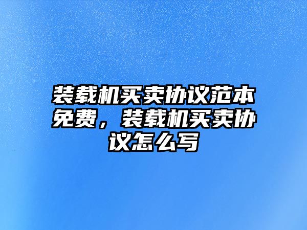 裝載機(jī)買賣協(xié)議范本免費(fèi)，裝載機(jī)買賣協(xié)議怎么寫