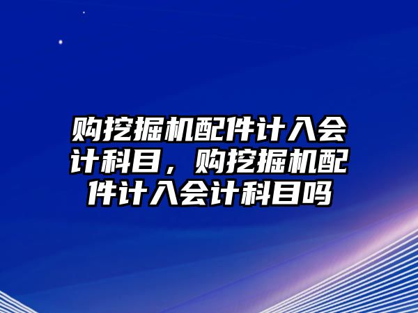 購?fù)诰驒C(jī)配件計入會計科目，購?fù)诰驒C(jī)配件計入會計科目嗎