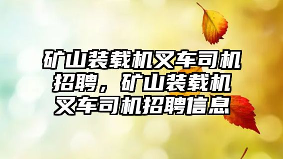 礦山裝載機叉車司機招聘，礦山裝載機叉車司機招聘信息