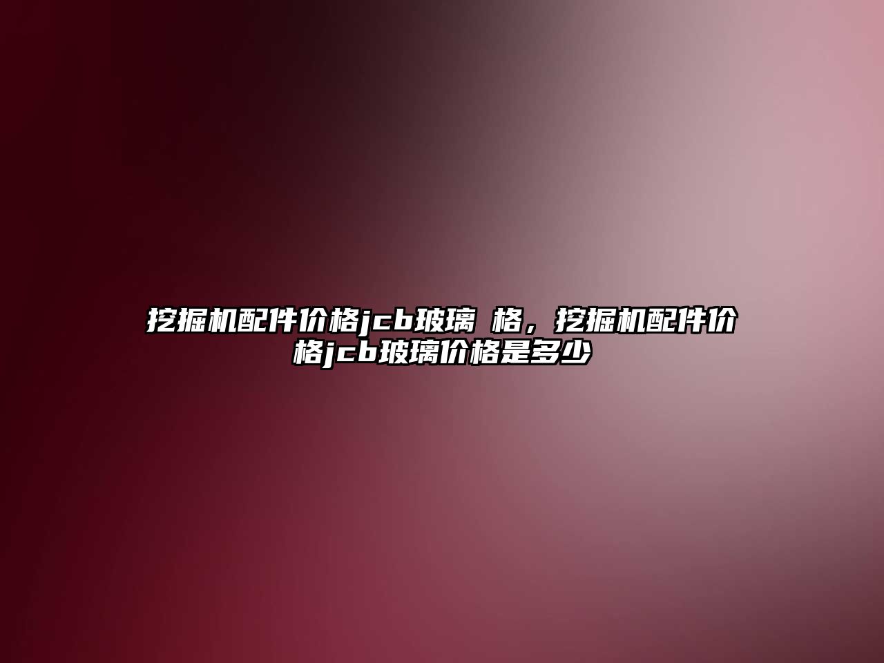 挖掘機配件價格jcb玻璃價格，挖掘機配件價格jcb玻璃價格是多少