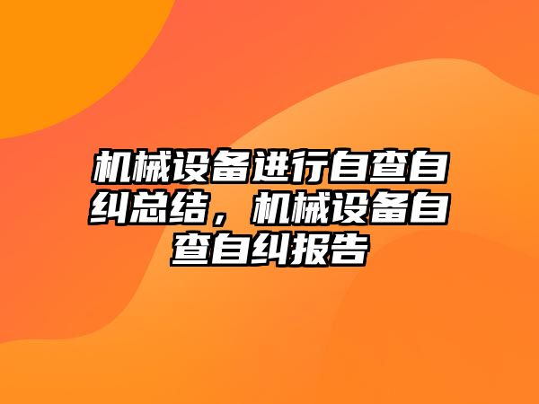 機械設(shè)備進行自查自糾總結(jié)，機械設(shè)備自查自糾報告