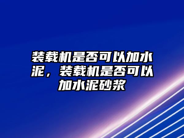 裝載機是否可以加水泥，裝載機是否可以加水泥砂漿