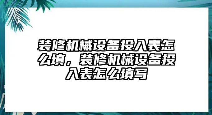 裝修機(jī)械設(shè)備投入表怎么填，裝修機(jī)械設(shè)備投入表怎么填寫