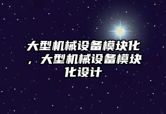 大型機械設備模塊化，大型機械設備模塊化設計