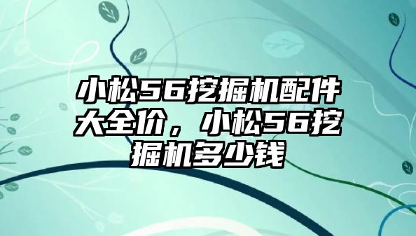 小松56挖掘機(jī)配件大全價(jià)，小松56挖掘機(jī)多少錢