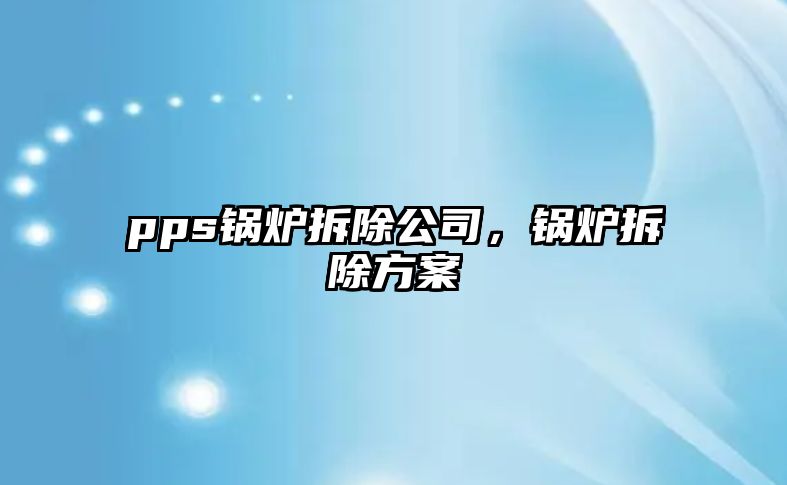 pps鍋爐拆除公司，鍋爐拆除方案