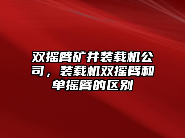 雙搖臂礦井裝載機(jī)公司，裝載機(jī)雙搖臂和單搖臂的區(qū)別