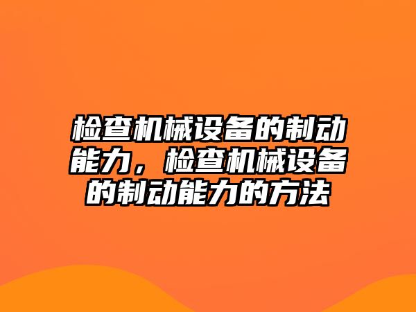 檢查機械設(shè)備的制動能力，檢查機械設(shè)備的制動能力的方法