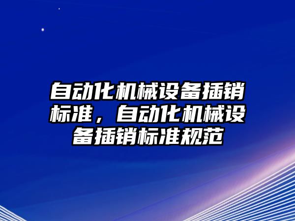 自動化機械設(shè)備插銷標準，自動化機械設(shè)備插銷標準規(guī)范