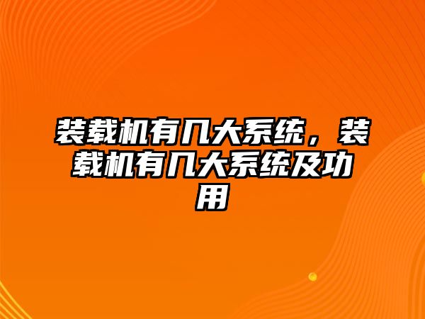 裝載機(jī)有幾大系統(tǒng)，裝載機(jī)有幾大系統(tǒng)及功用