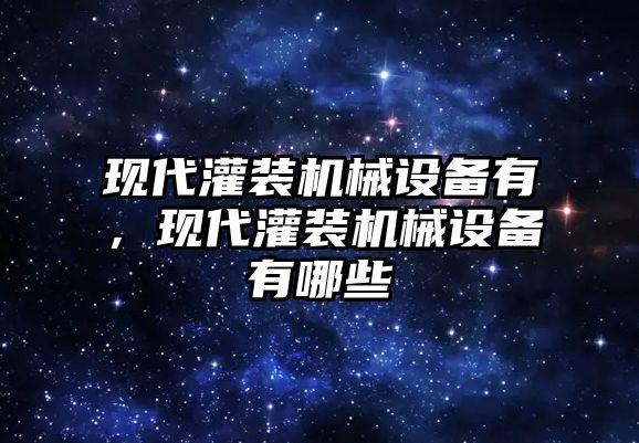 現(xiàn)代灌裝機(jī)械設(shè)備有，現(xiàn)代灌裝機(jī)械設(shè)備有哪些