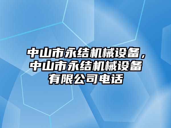 中山市永結(jié)機(jī)械設(shè)備，中山市永結(jié)機(jī)械設(shè)備有限公司電話