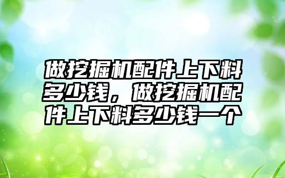 做挖掘機配件上下料多少錢，做挖掘機配件上下料多少錢一個