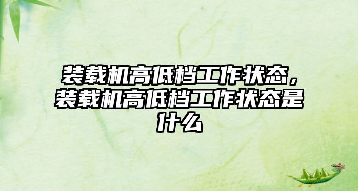 裝載機(jī)高低檔工作狀態(tài)，裝載機(jī)高低檔工作狀態(tài)是什么