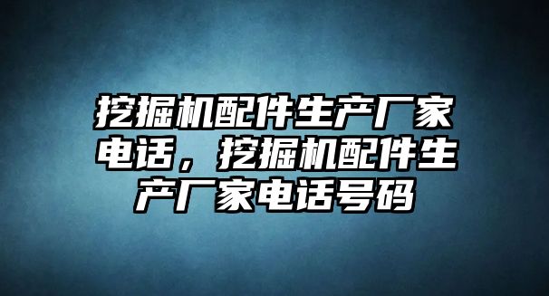 挖掘機配件生產(chǎn)廠家電話，挖掘機配件生產(chǎn)廠家電話號碼