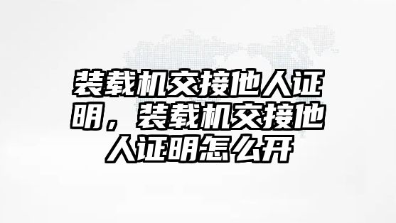 裝載機(jī)交接他人證明，裝載機(jī)交接他人證明怎么開(kāi)