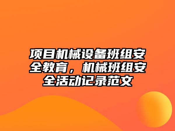 項(xiàng)目機(jī)械設(shè)備班組安全教育，機(jī)械班組安全活動(dòng)記錄范文