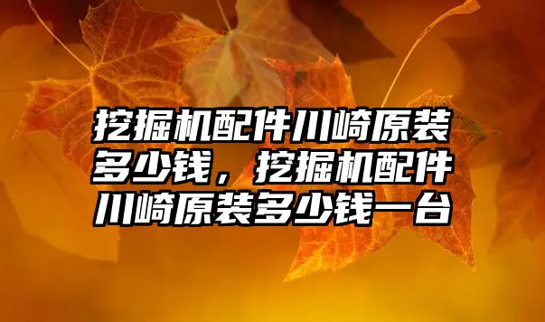 挖掘機配件川崎原裝多少錢，挖掘機配件川崎原裝多少錢一臺