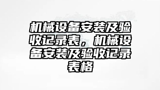 機(jī)械設(shè)備安裝及驗收記錄表，機(jī)械設(shè)備安裝及驗收記錄表格