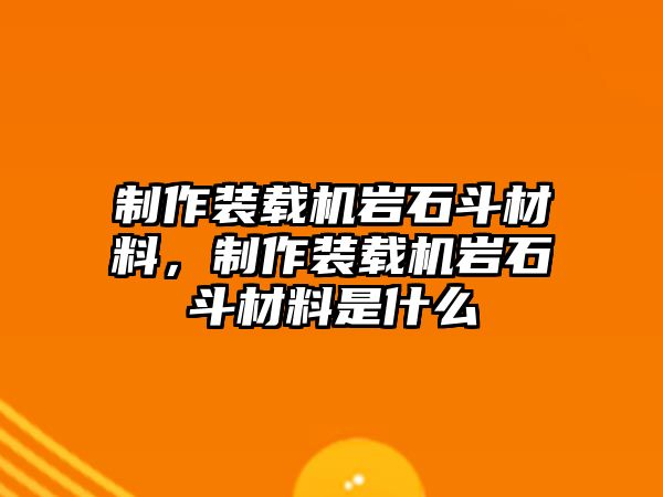 制作裝載機(jī)巖石斗材料，制作裝載機(jī)巖石斗材料是什么