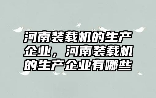 河南裝載機的生產(chǎn)企業(yè)，河南裝載機的生產(chǎn)企業(yè)有哪些