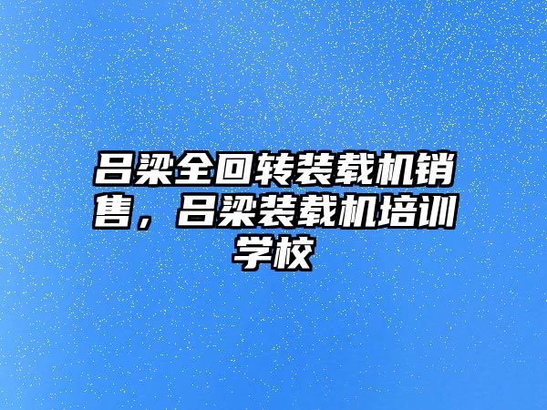 呂梁全回轉(zhuǎn)裝載機(jī)銷售，呂梁裝載機(jī)培訓(xùn)學(xué)校