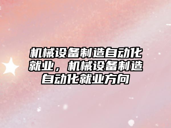 機械設備制造自動化就業(yè)，機械設備制造自動化就業(yè)方向