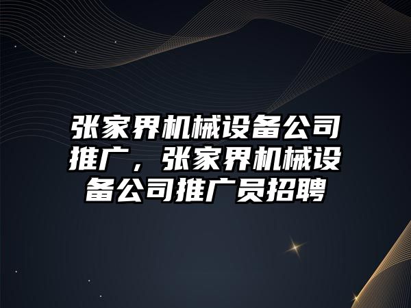 張家界機械設備公司推廣，張家界機械設備公司推廣員招聘