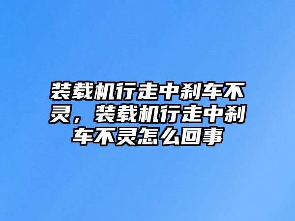 裝載機(jī)行走中剎車不靈，裝載機(jī)行走中剎車不靈怎么回事