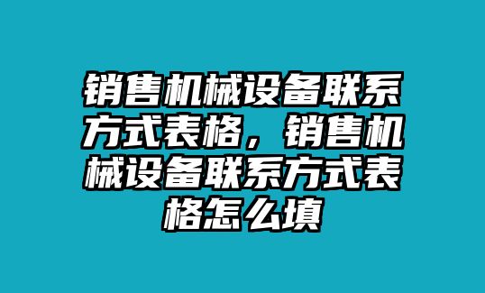 銷售機(jī)械設(shè)備聯(lián)系方式表格，銷售機(jī)械設(shè)備聯(lián)系方式表格怎么填