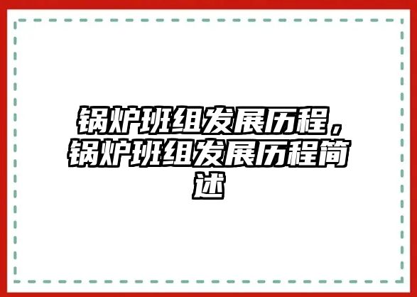 鍋爐班組發(fā)展歷程，鍋爐班組發(fā)展歷程簡(jiǎn)述