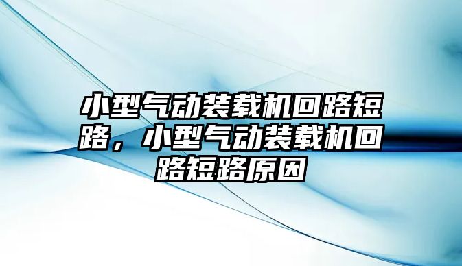 小型氣動裝載機回路短路，小型氣動裝載機回路短路原因